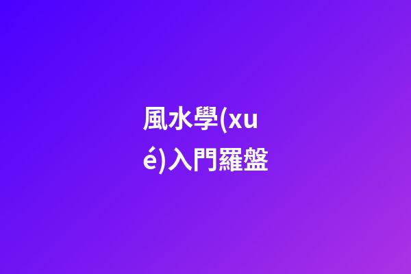 風水學(xué)入門羅盤