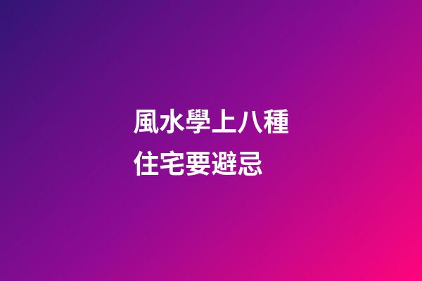風水學上八種住宅要避忌