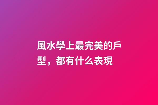 風水學上最完美的戶型，都有什么表現