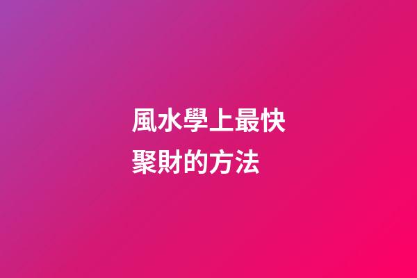 風水學上最快聚財的方法