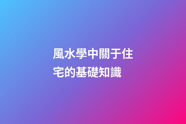 風水學中關于住宅的基礎知識
