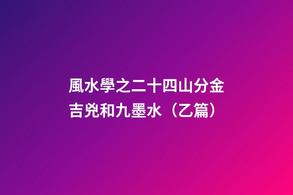 風水學之二十四山分金吉兇和九墨水（乙篇）