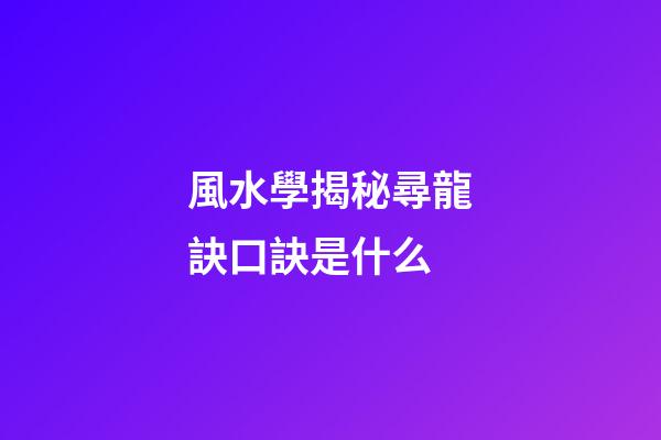 風水學揭秘尋龍訣口訣是什么