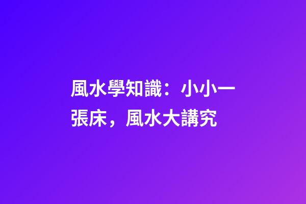 風水學知識：小小一張床，風水大講究