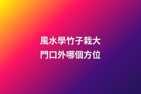 風水學竹子栽大門口外哪個方位