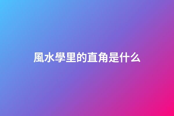 風水學里的直角是什么