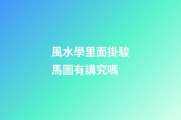 風水學里面掛駿馬圖有講究嗎