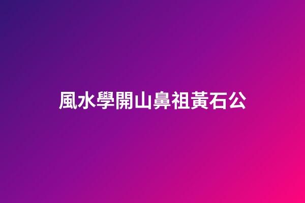 風水學開山鼻祖黃石公
