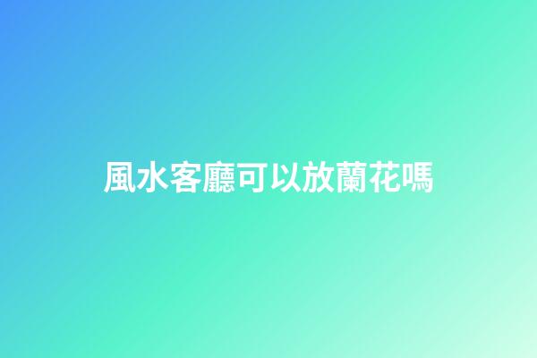 風水客廳可以放蘭花嗎