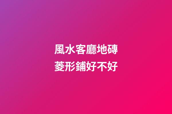 風水客廳地磚菱形鋪好不好