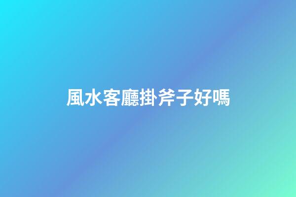風水客廳掛斧子好嗎