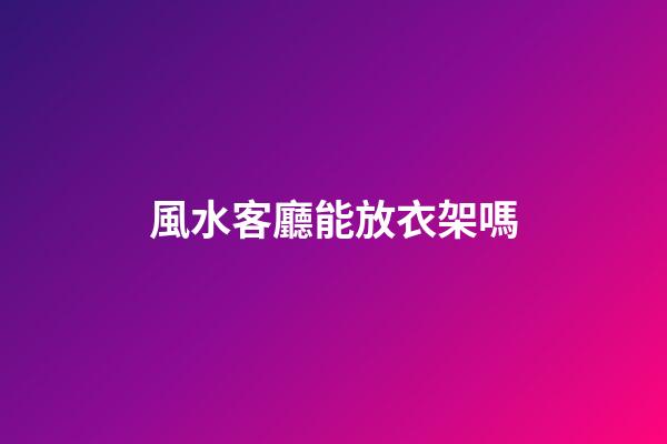 風水客廳能放衣架嗎