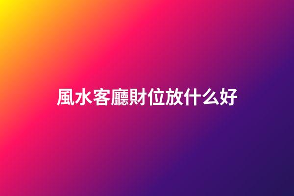 風水客廳財位放什么好