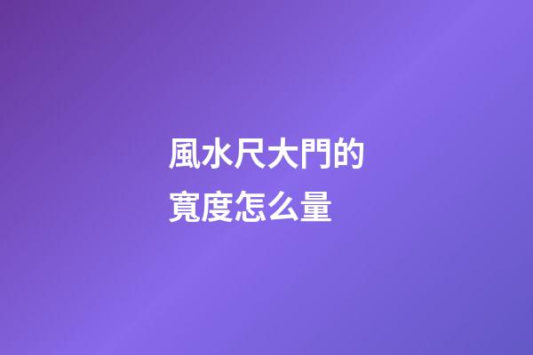 風水尺大門的寬度怎么量