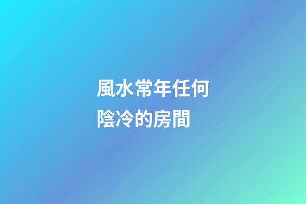 風水常年任何陰冷的房間
