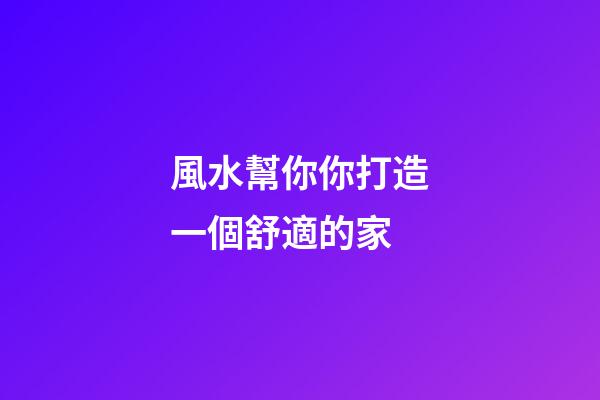 風水幫你你打造一個舒適的家