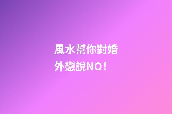 風水幫你對婚外戀說NO！