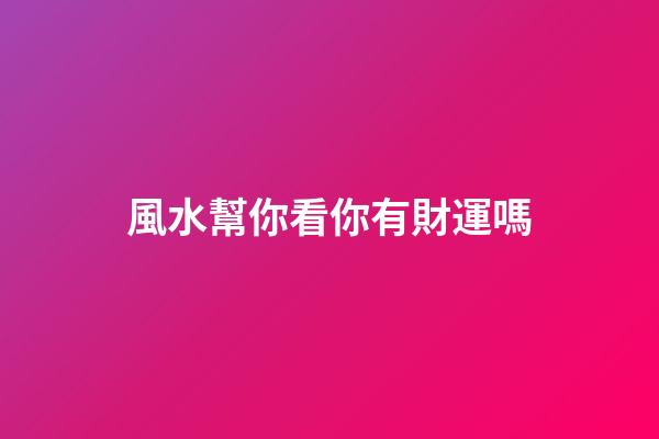 風水幫你看你有財運嗎