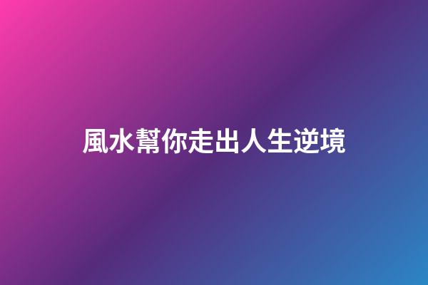 風水幫你走出人生逆境