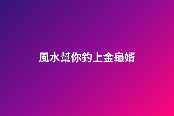風水幫你釣上金龜婿