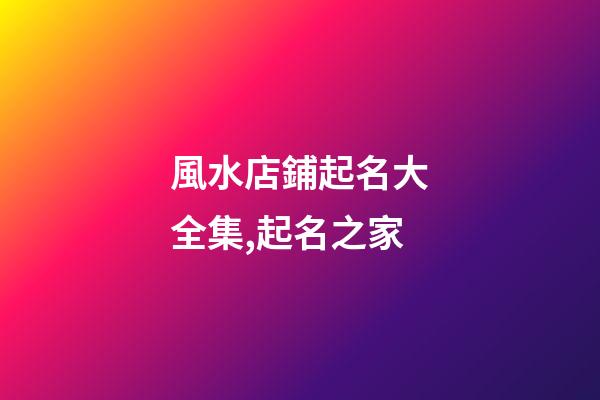 風水店鋪起名大全集,起名之家