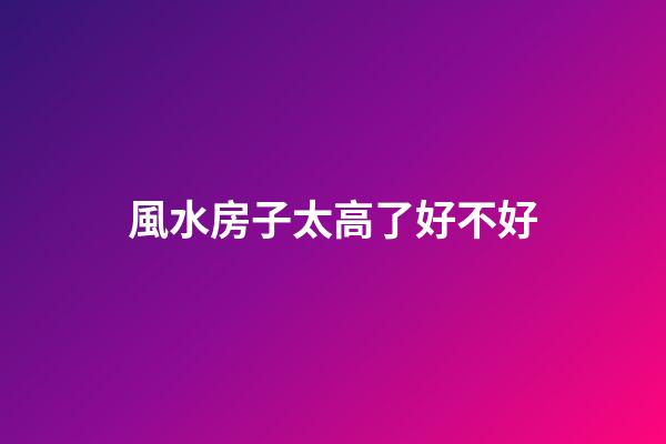 風水房子太高了好不好