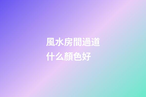 風水房間過道什么顏色好