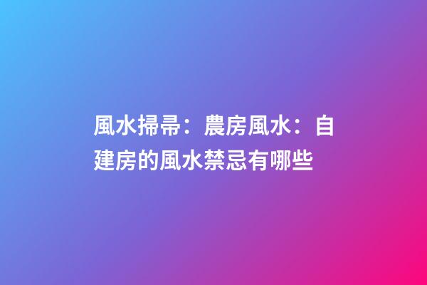 風水掃帚：農房風水：自建房的風水禁忌有哪些