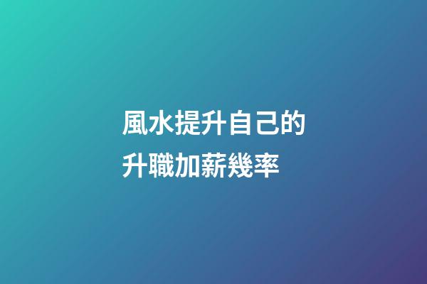 風水提升自己的升職加薪幾率