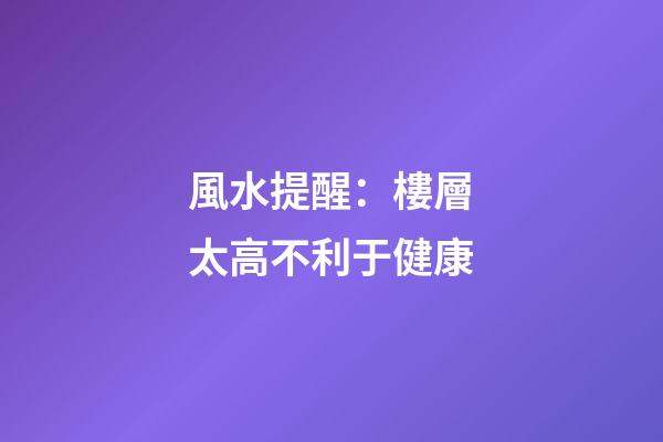 風水提醒：樓層太高不利于健康