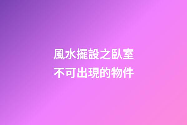 風水擺設之臥室不可出現的物件