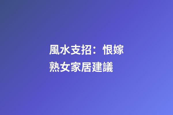 風水支招：恨嫁熟女家居建議
