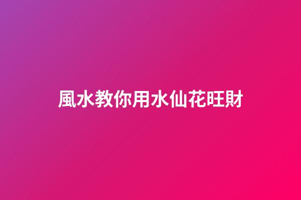風水教你用水仙花旺財