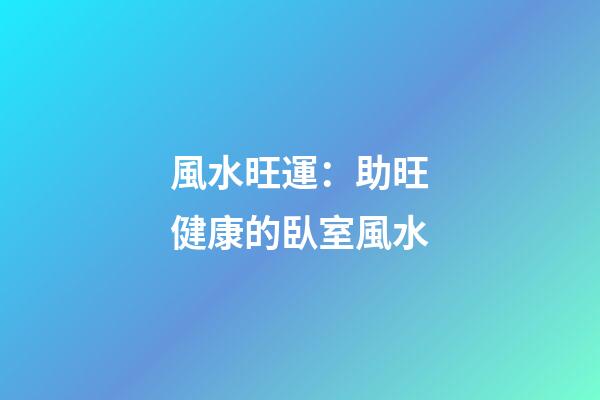 風水旺運：助旺健康的臥室風水