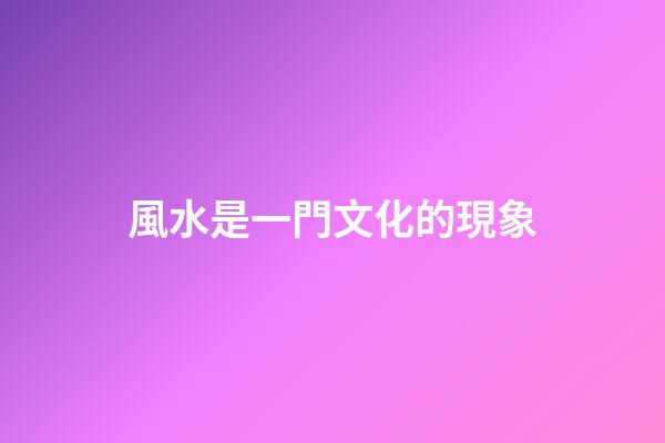 風水是一門文化的現象