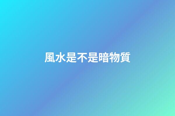 風水是不是暗物質
