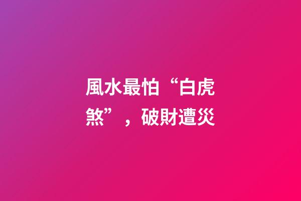 風水最怕“白虎煞”，破財遭災