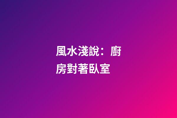 風水淺說：廚房對著臥室