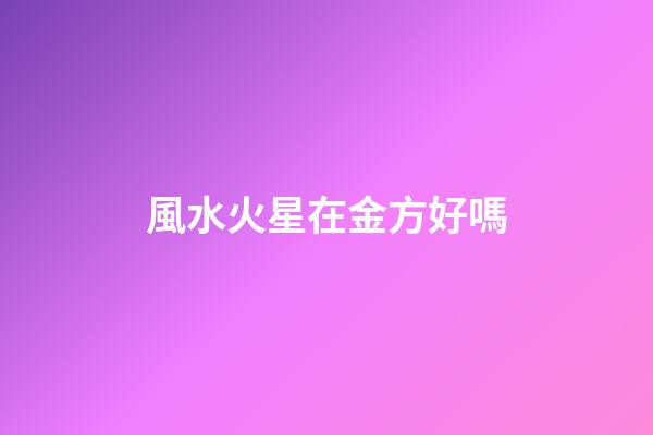 風水火星在金方好嗎