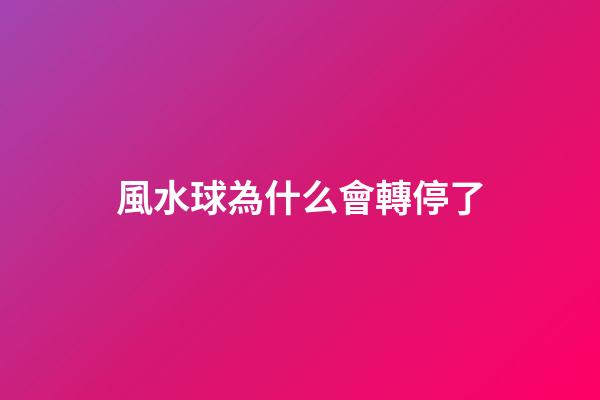 風水球為什么會轉停了