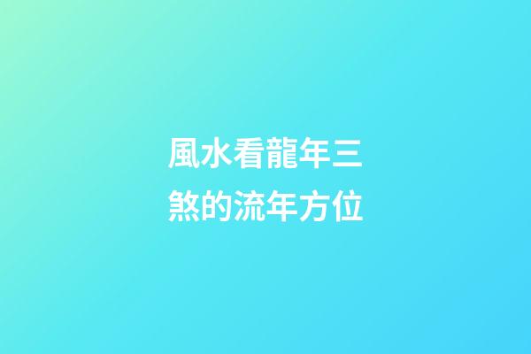 風水看龍年三煞的流年方位