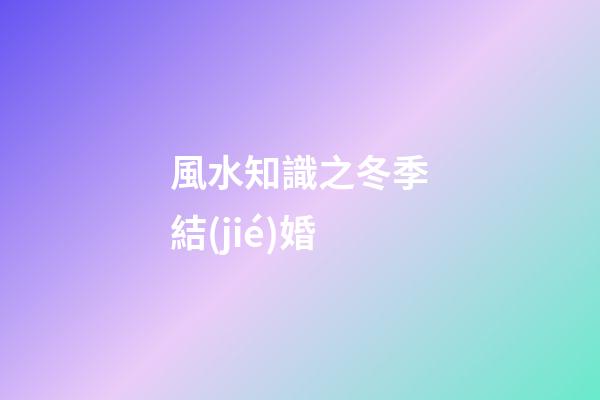 風水知識之冬季結(jié)婚