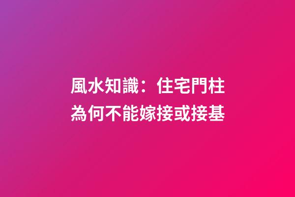 風水知識：住宅門柱為何不能嫁接或接基