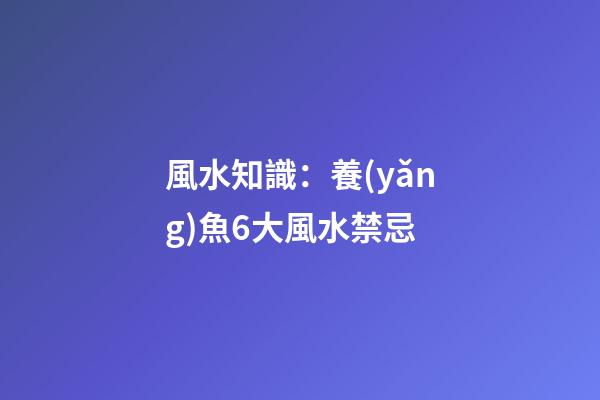 風水知識：養(yǎng)魚6大風水禁忌