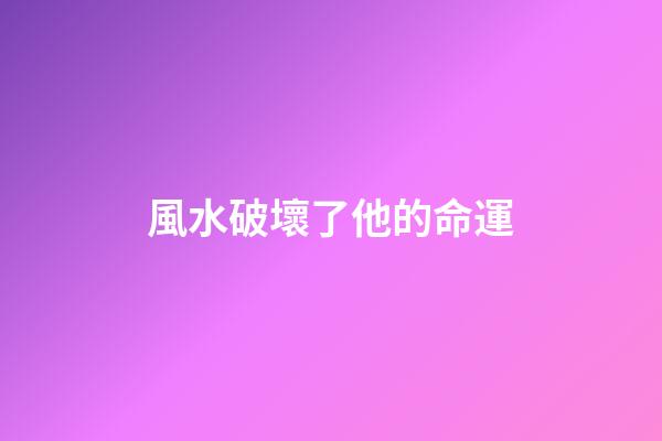 風水破壞了他的命運