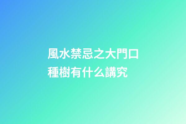 風水禁忌之大門口種樹有什么講究