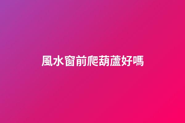 風水窗前爬葫蘆好嗎