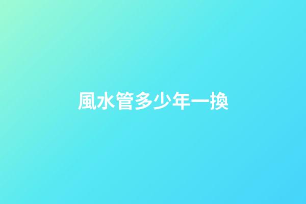 風水管多少年一換