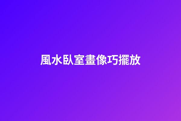 風水臥室畫像巧擺放