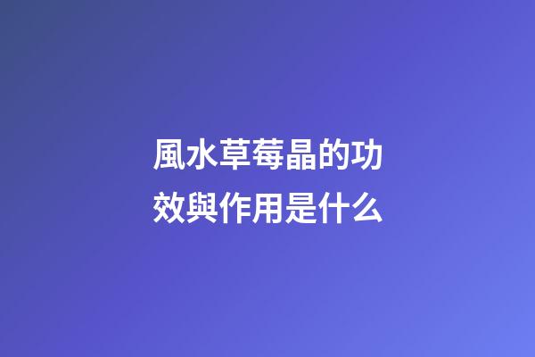 風水草莓晶的功效與作用是什么